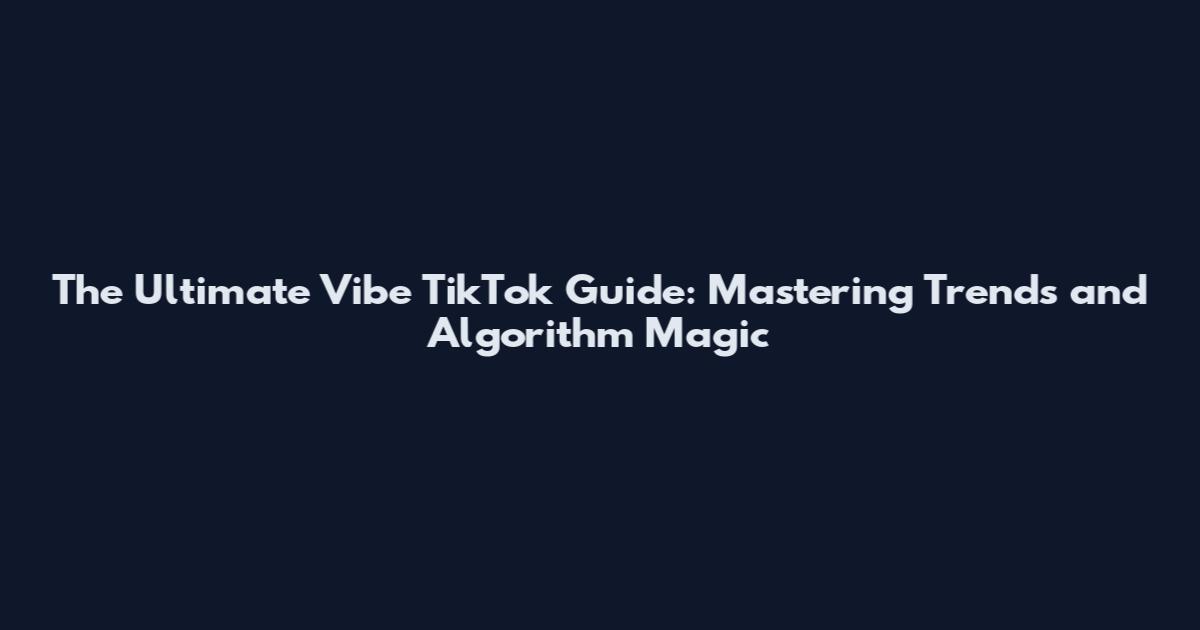 The Ultimate Vibe TikTok Guide: Mastering Trends and Algorithm Magic