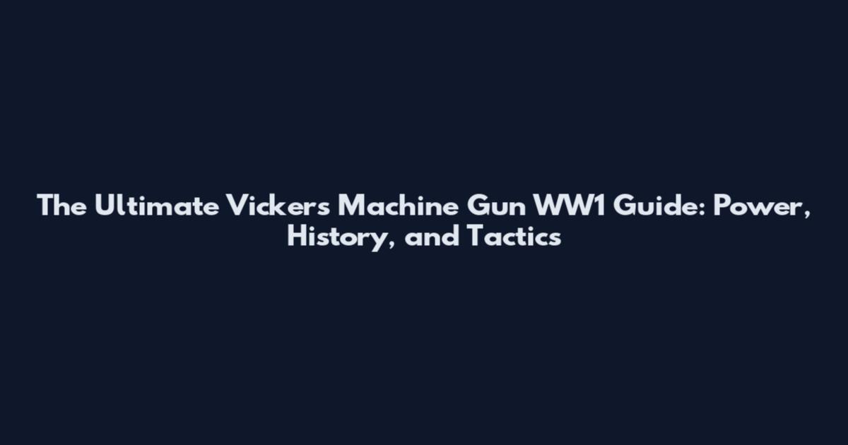 The Ultimate Vickers Machine Gun WW1 Guide: Power, History, and Tactics