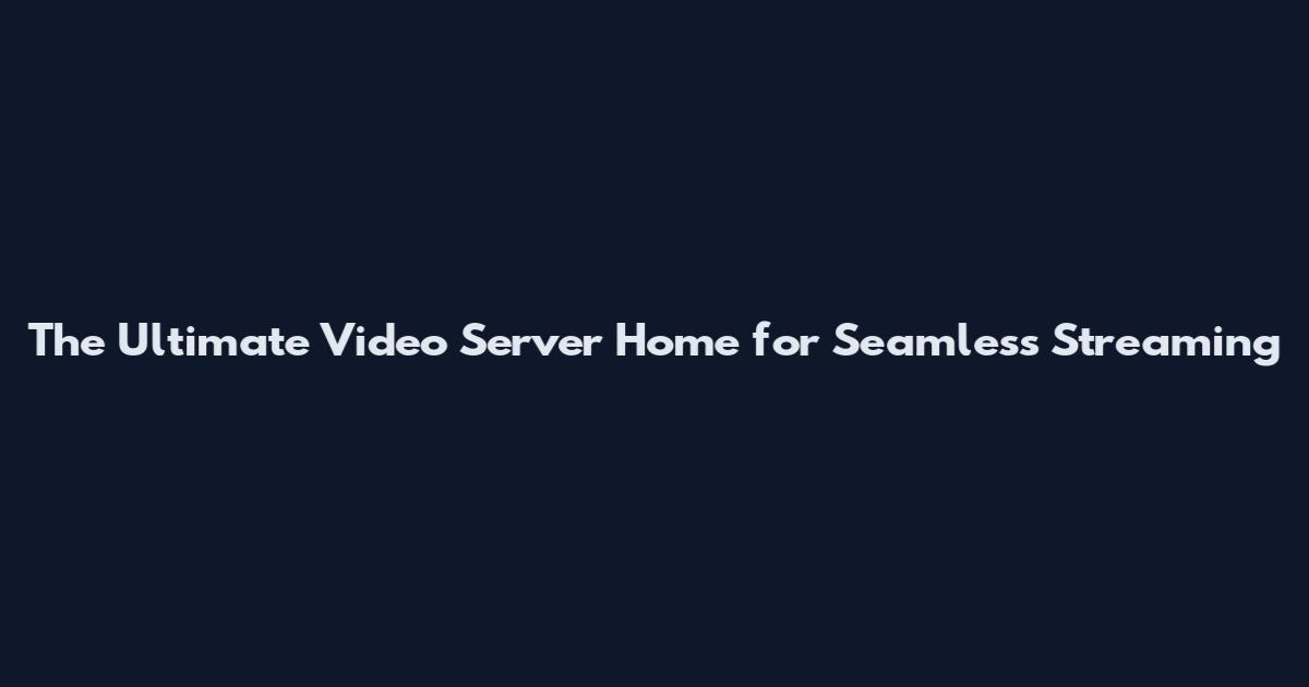 The Ultimate Video Server Home for Seamless Streaming
