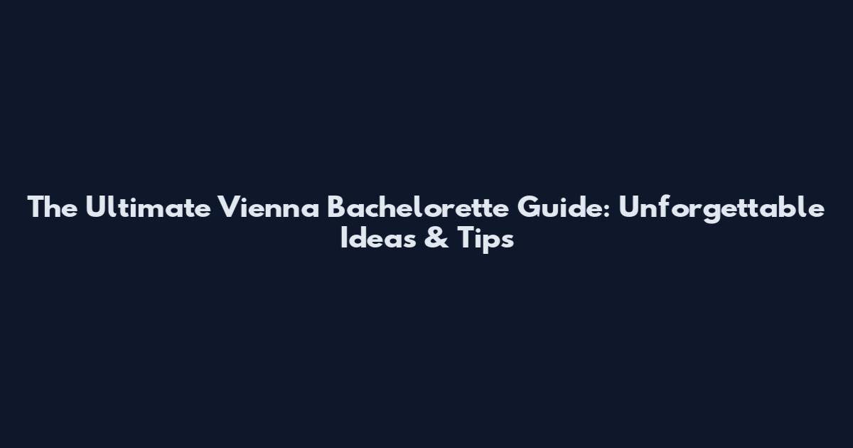 The Ultimate Vienna Bachelorette Guide: Unforgettable Ideas & Tips