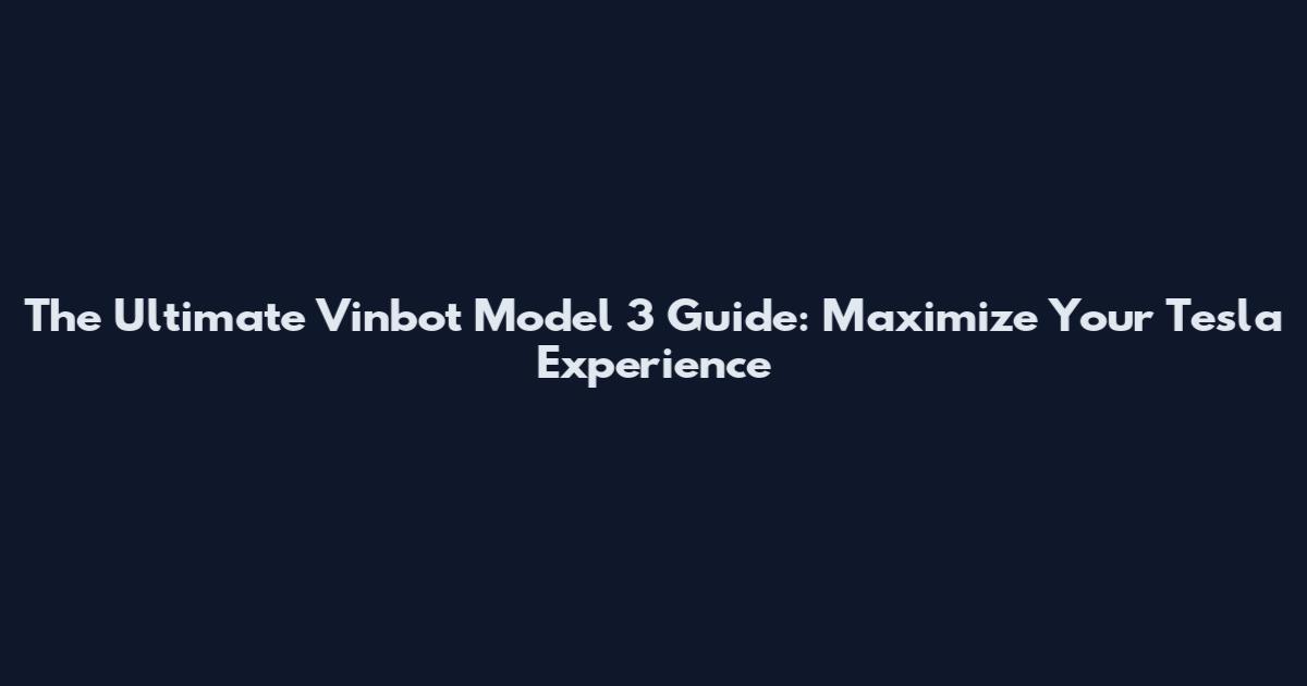 The Ultimate Vinbot Model 3 Guide: Maximize Your Tesla Experience