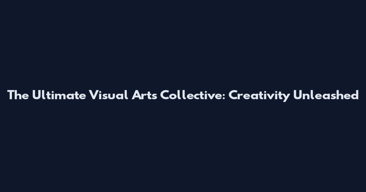 The Ultimate Visual Arts Collective: Creativity Unleashed