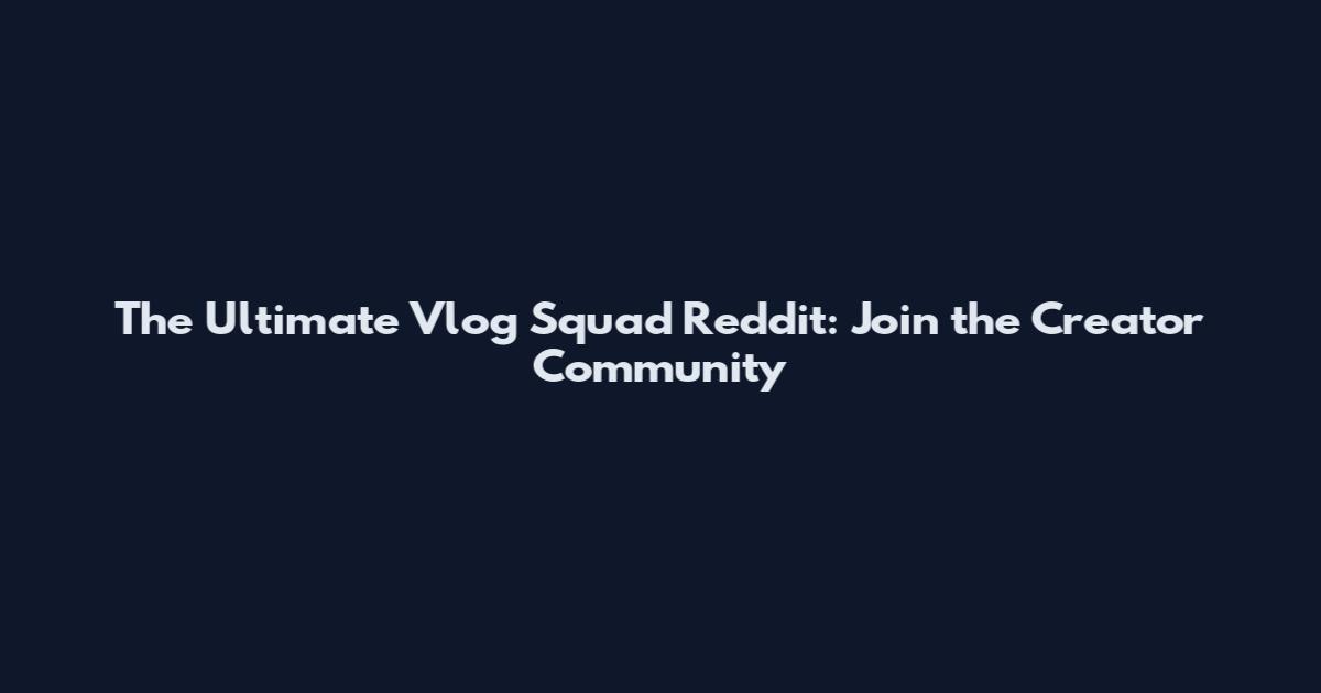 The Ultimate Vlog Squad Reddit: Join the Creator Community