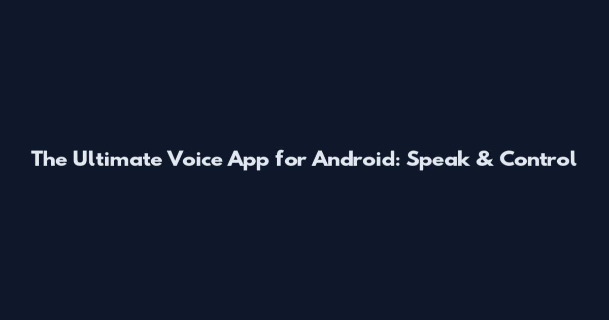 The Ultimate Voice App for Android: Speak & Control