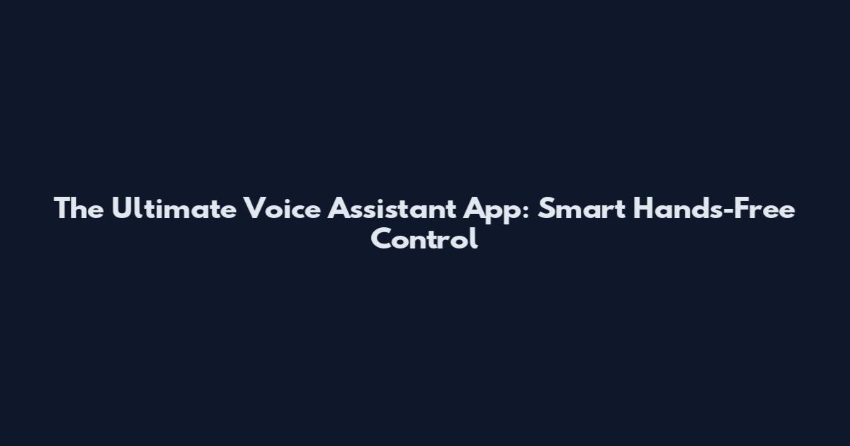The Ultimate Voice Assistant App: Smart Hands-Free Control