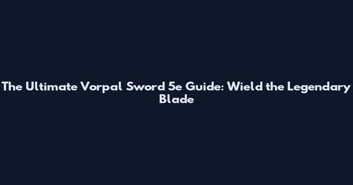 The Ultimate Vorpal Sword 5e Guide: Wield the Legendary Blade