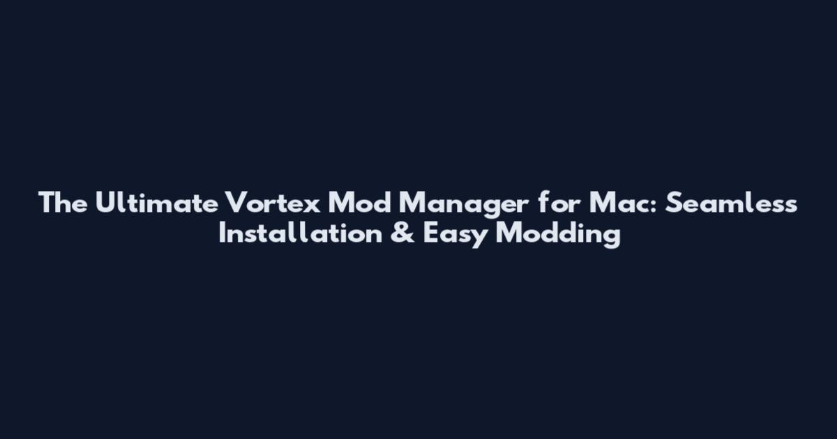 The Ultimate Vortex Mod Manager for Mac: Seamless Installation & Easy Modding