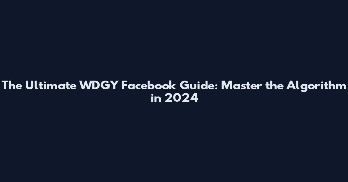 The Ultimate WDGY Facebook Guide: Master the Algorithm in 2024