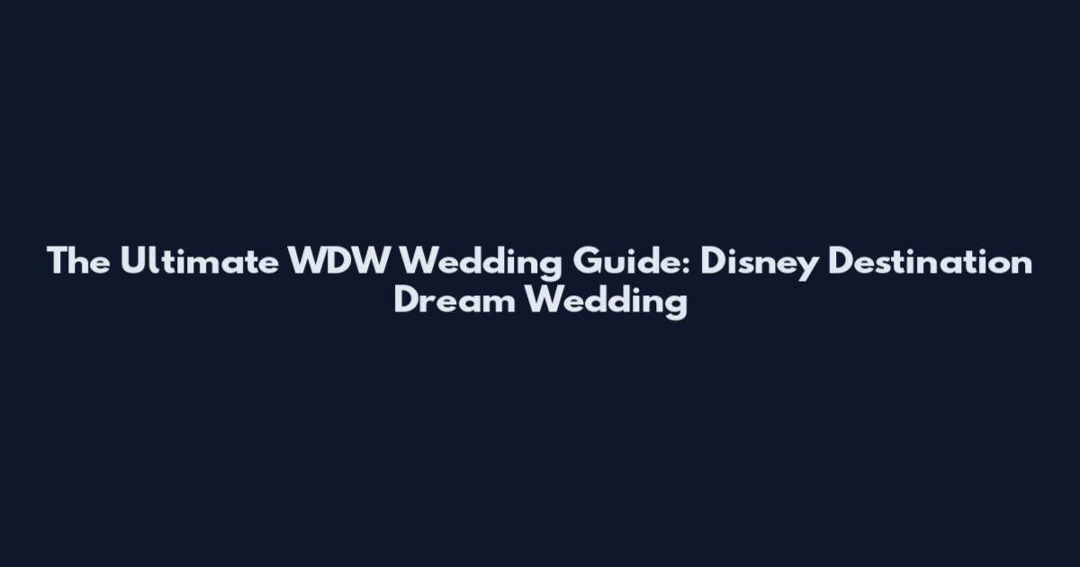 The Ultimate WDW Wedding Guide: Disney Destination Dream Wedding