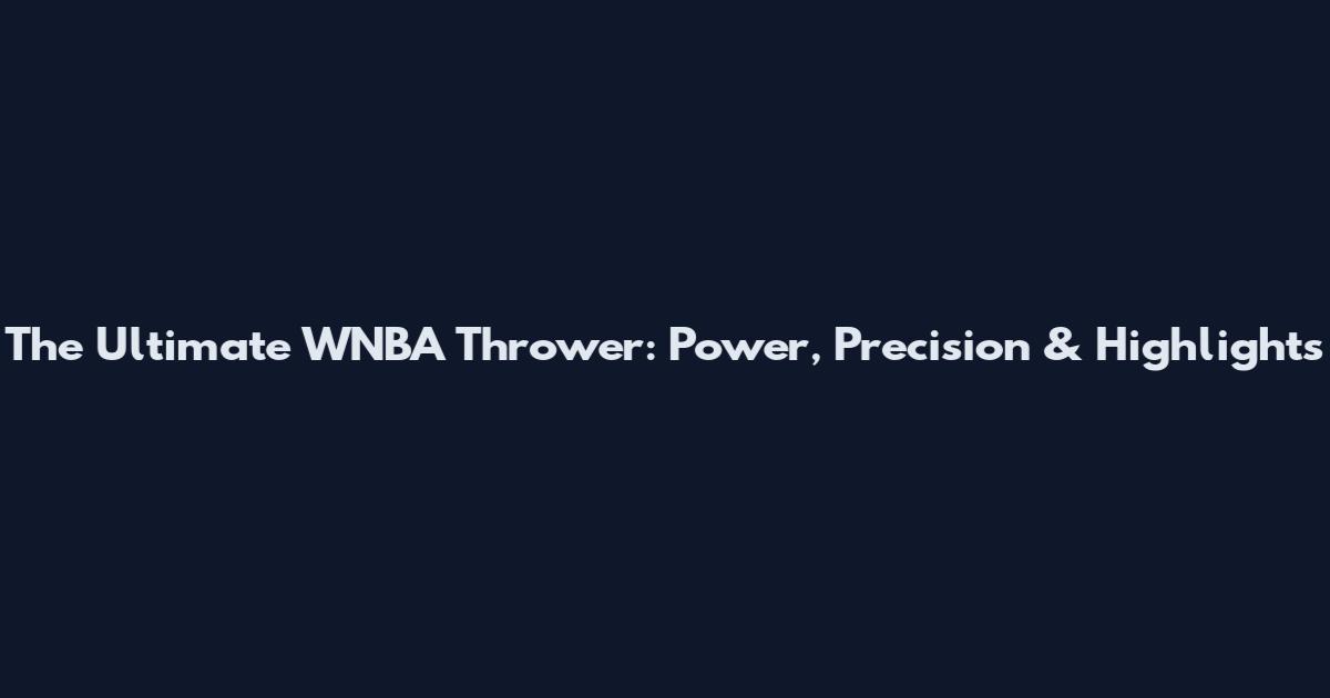 The Ultimate WNBA Thrower: Power, Precision & Highlights