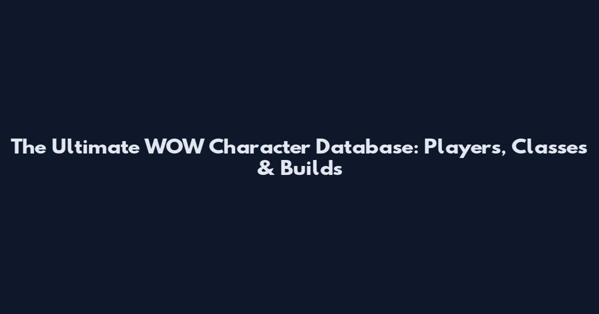 The Ultimate WOW Character Database: Players, Classes & Builds
