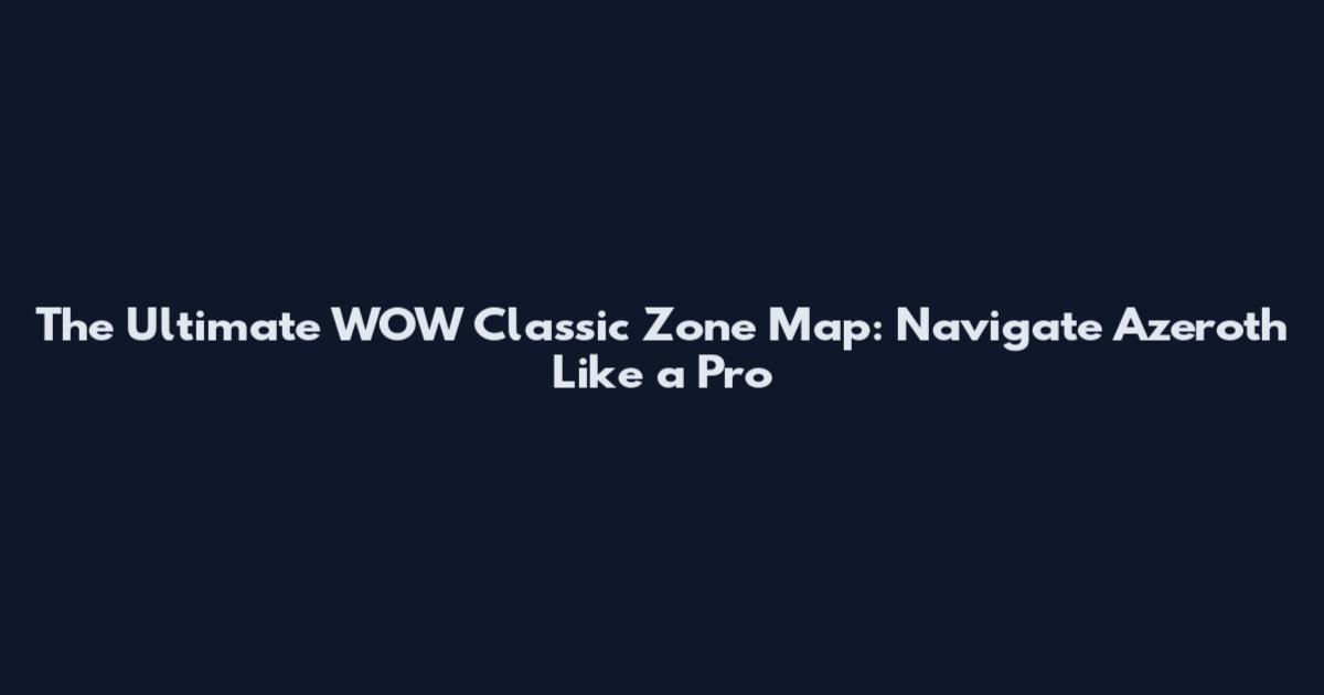 The Ultimate WOW Classic Zone Map: Navigate Azeroth Like a Pro