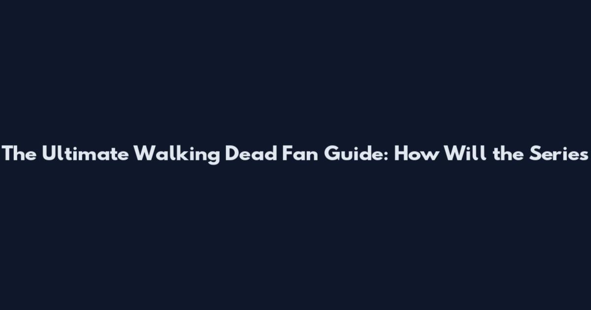 The Ultimate Walking Dead Fan Guide: How Will the Series