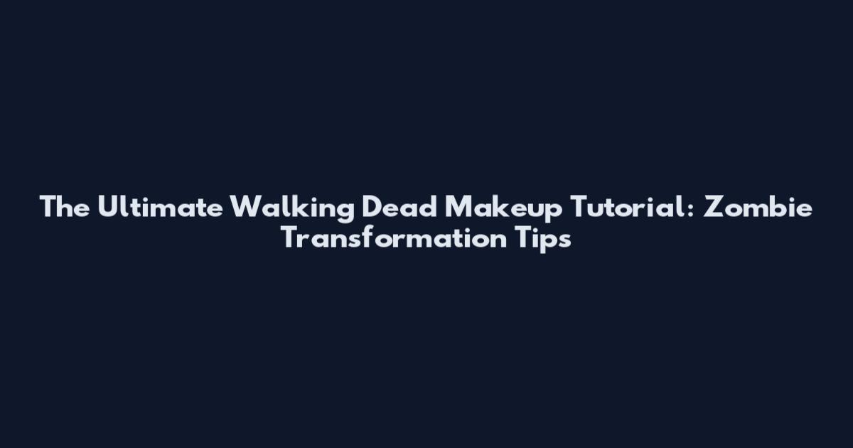 The Ultimate Walking Dead Makeup Tutorial: Zombie Transformation Tips