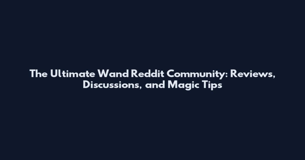The Ultimate Wand Reddit Community: Reviews, Discussions, and Magic Tips