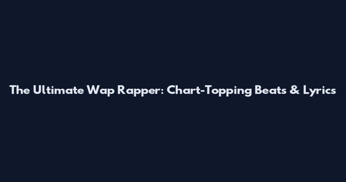The Ultimate Wap Rapper: Chart-Topping Beats & Lyrics