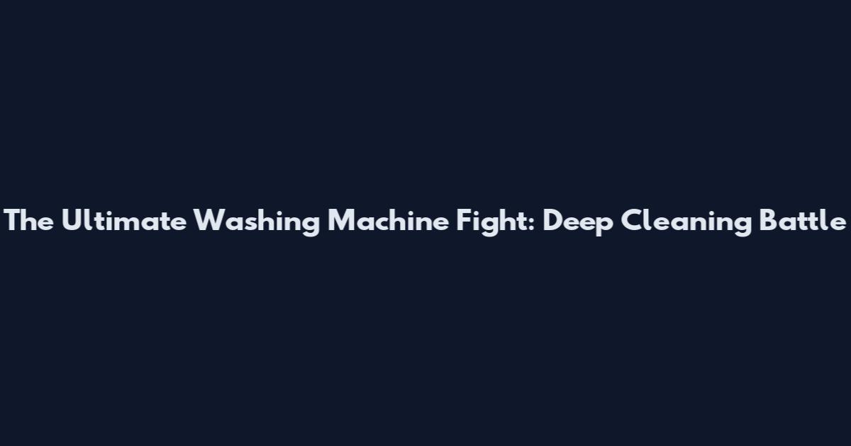 The Ultimate Washing Machine Fight: Deep Cleaning Battle