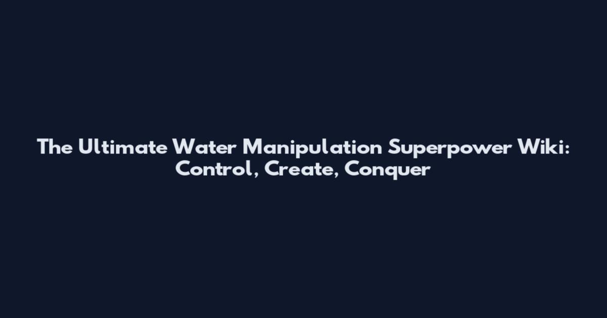 The Ultimate Water Manipulation Superpower Wiki: Control, Create, Conquer