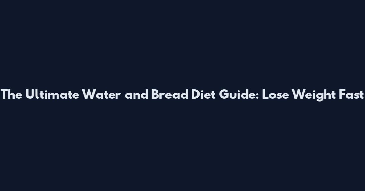 The Ultimate Water and Bread Diet Guide: Lose Weight Fast