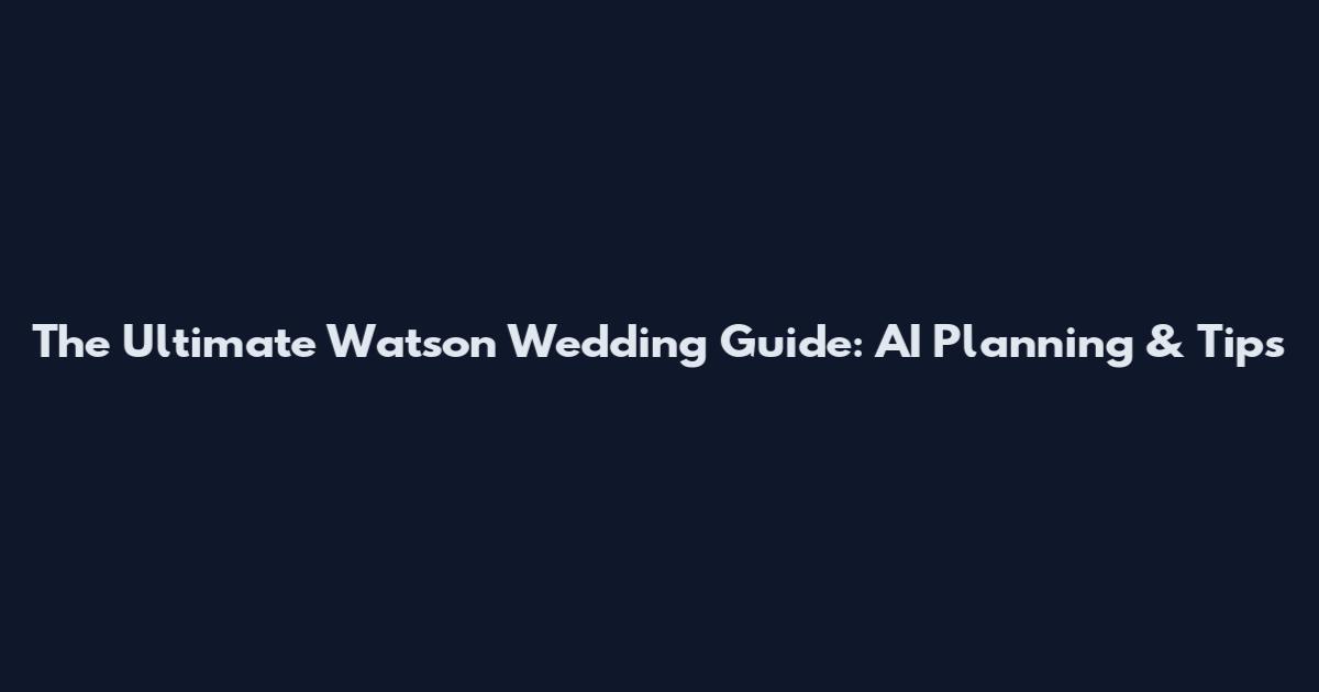 The Ultimate Watson Wedding Guide: AI Planning & Tips