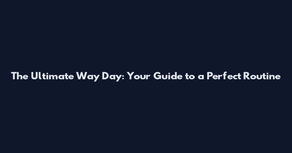 The Ultimate Way Day: Your Guide to a Perfect Routine