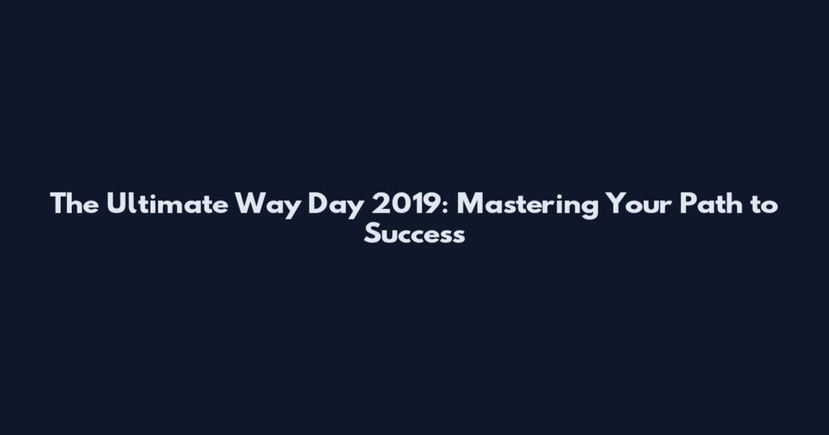 The Ultimate Way Day 2019: Mastering Your Path to Success