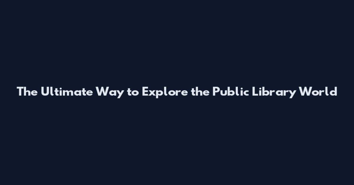 The Ultimate Way to Explore the Public Library World