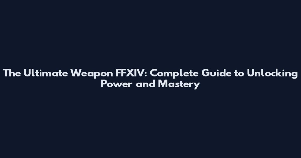 The Ultimate Weapon FFXIV: Complete Guide to Unlocking Power and Mastery