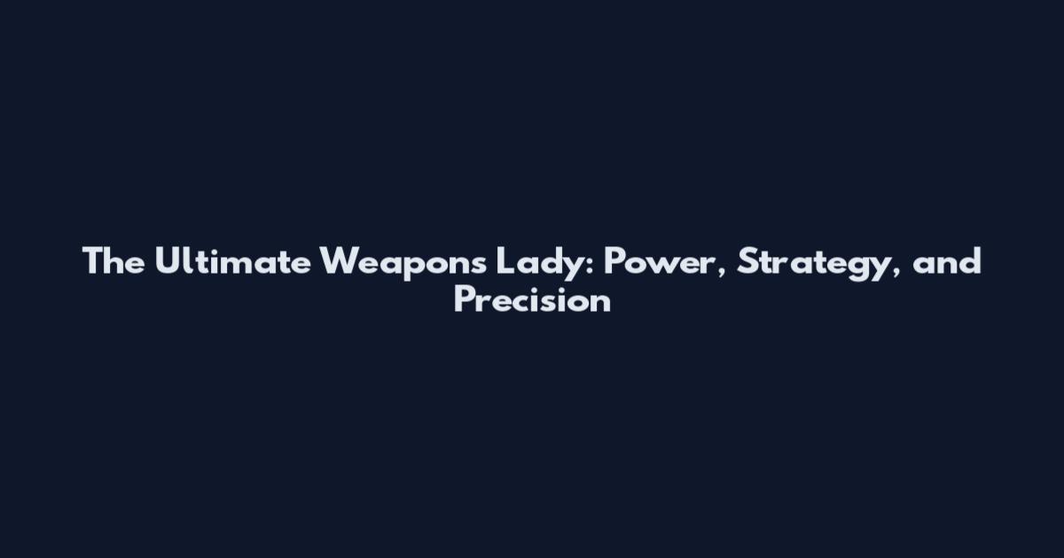 The Ultimate Weapons Lady: Power, Strategy, and Precision