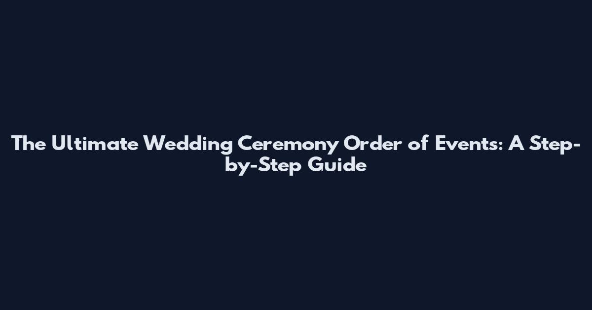 The Ultimate Wedding Ceremony Order of Events: A Step-by-Step Guide