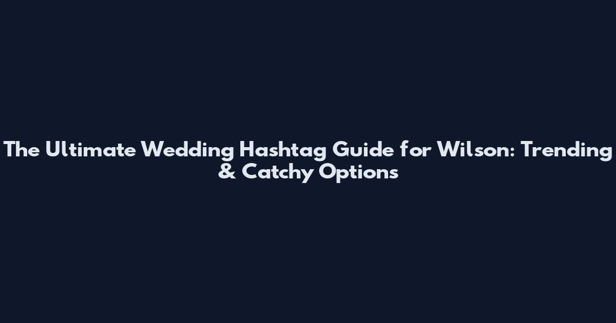 The Ultimate Wedding Hashtag Guide for Wilson: Trending & Catchy Options