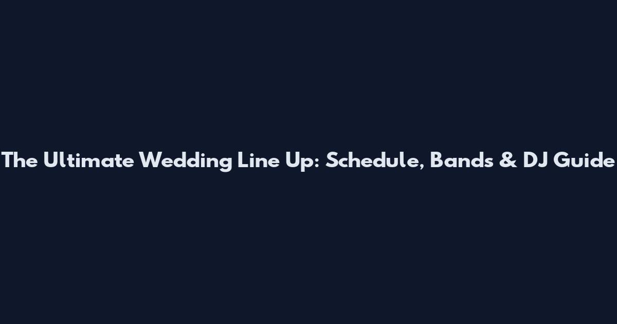 The Ultimate Wedding Line Up: Schedule, Bands & DJ Guide