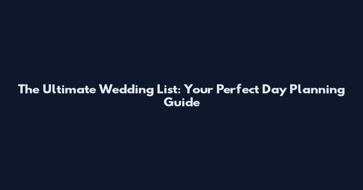 The Ultimate Wedding List: Your Perfect Day Planning Guide