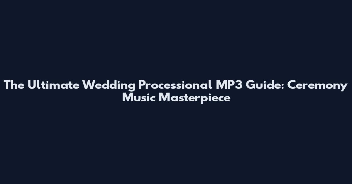 The Ultimate Wedding Processional MP3 Guide: Ceremony Music Masterpiece