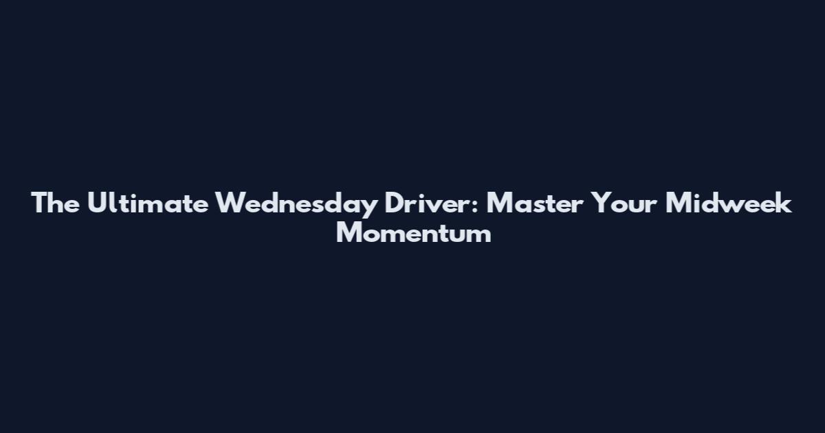 The Ultimate Wednesday Driver: Master Your Midweek Momentum