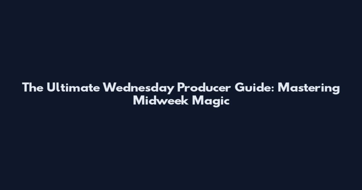 The Ultimate Wednesday Producer Guide: Mastering Midweek Magic