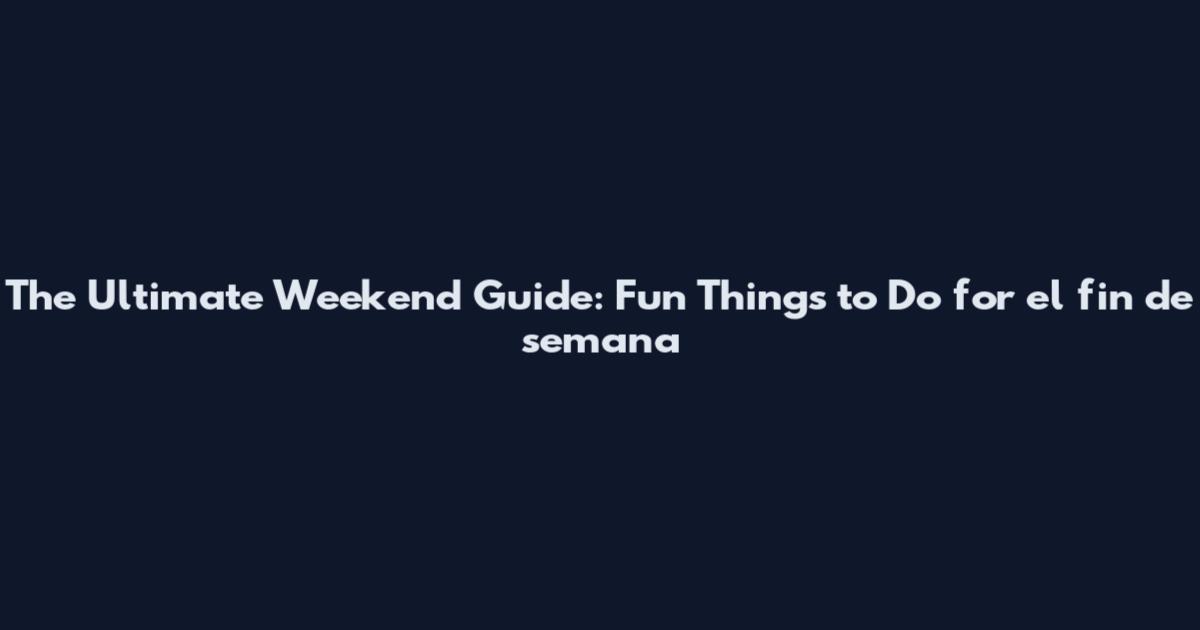 The Ultimate Weekend Guide: Fun Things to Do for el fin de semana