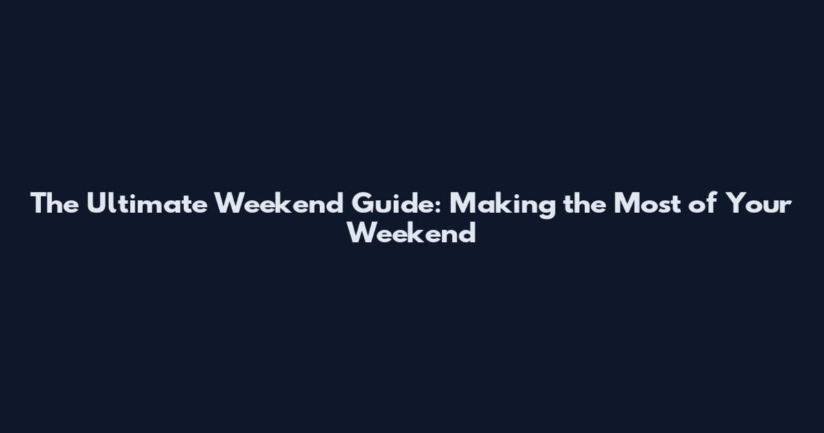 The Ultimate Weekend Guide: Making the Most of Your Weekend