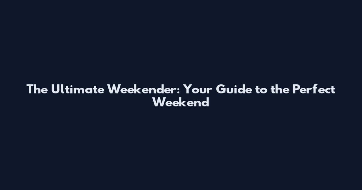 The Ultimate Weekender: Your Guide to the Perfect Weekend