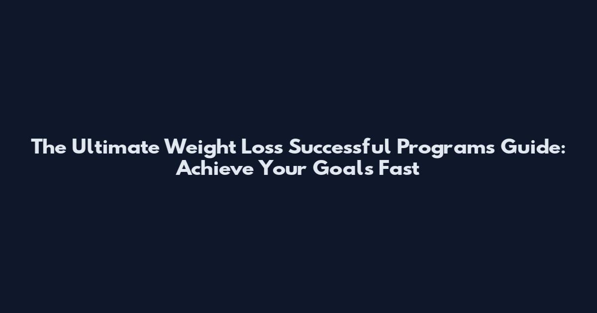 The Ultimate Weight Loss Successful Programs Guide: Achieve Your Goals Fast