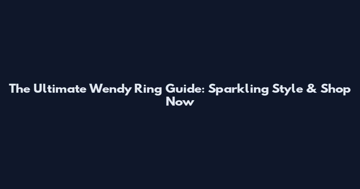 The Ultimate Wendy Ring Guide: Sparkling Style & Shop Now