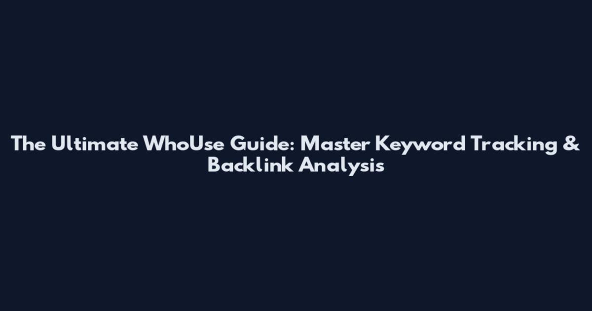 The Ultimate WhoUse Guide: Master Keyword Tracking & Backlink Analysis