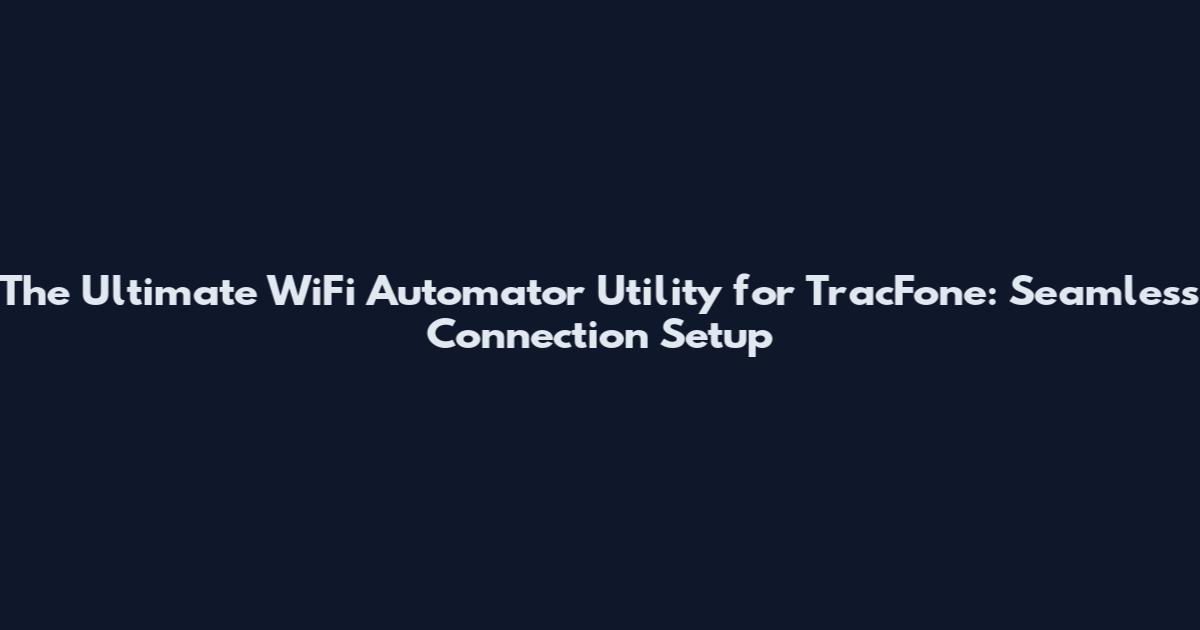 The Ultimate WiFi Automator Utility for TracFone: Seamless Connection Setup