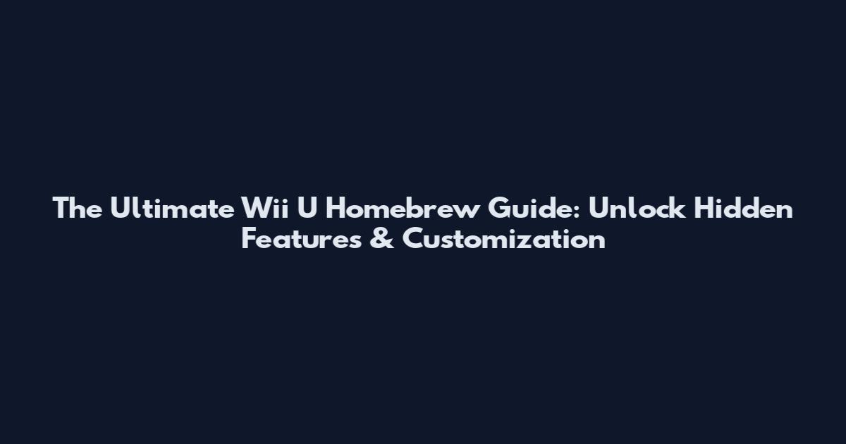 The Ultimate Wii U Homebrew Guide: Unlock Hidden Features & Customization