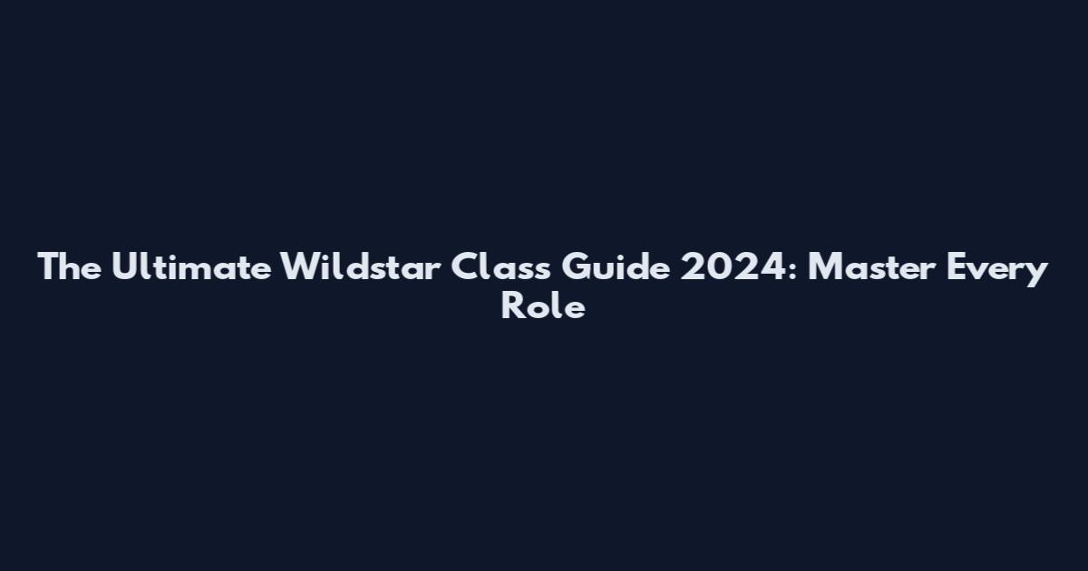 The Ultimate Wildstar Class Guide 2024: Master Every Role