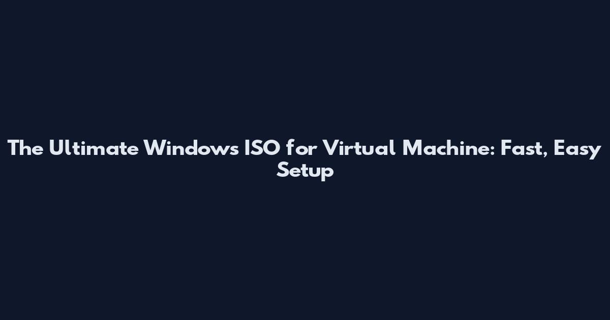 The Ultimate Windows ISO for Virtual Machine: Fast, Easy Setup