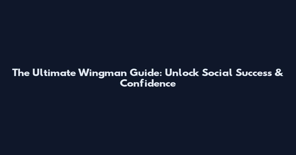 The Ultimate Wingman Guide: Unlock Social Success & Confidence