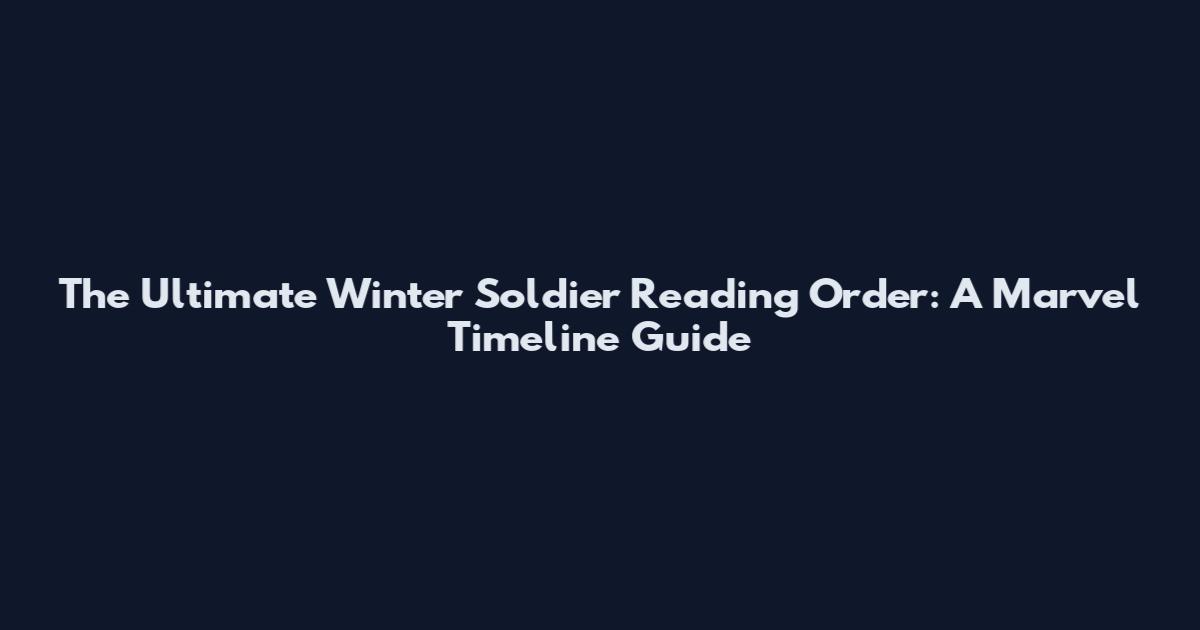 The Ultimate Winter Soldier Reading Order: A Marvel Timeline Guide