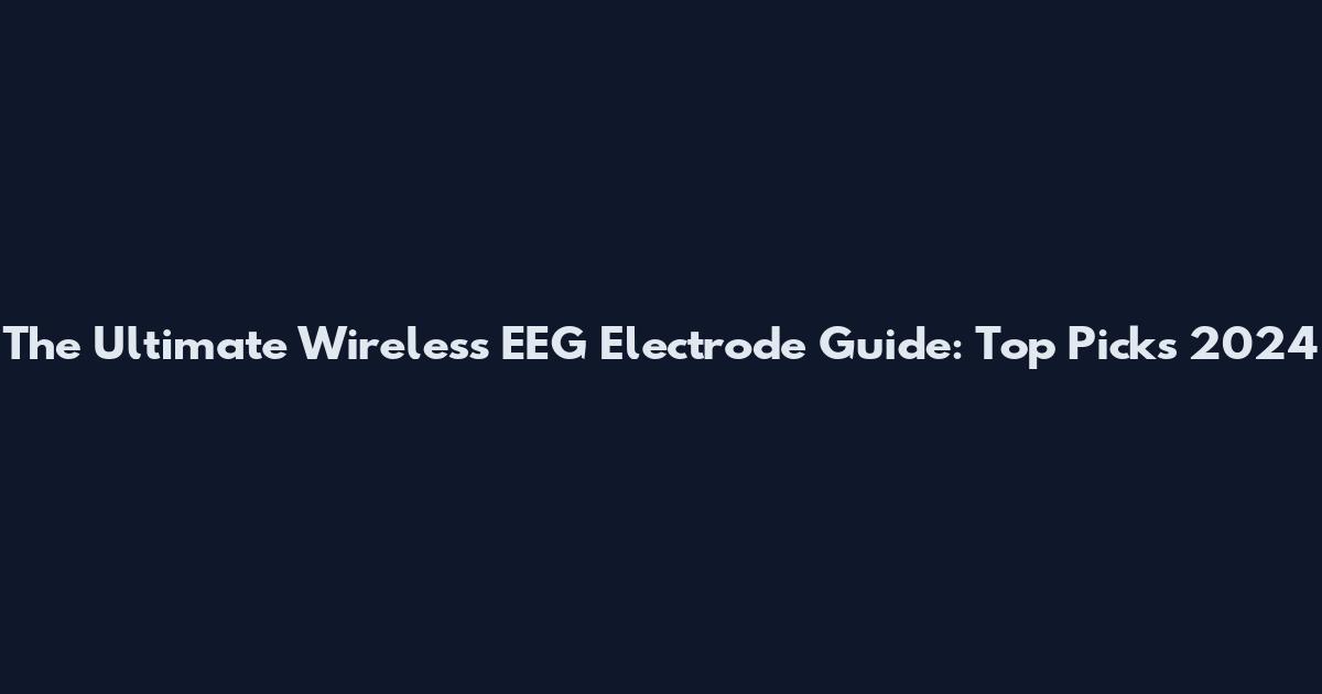 The Ultimate Wireless EEG Electrode Guide: Top Picks 2024