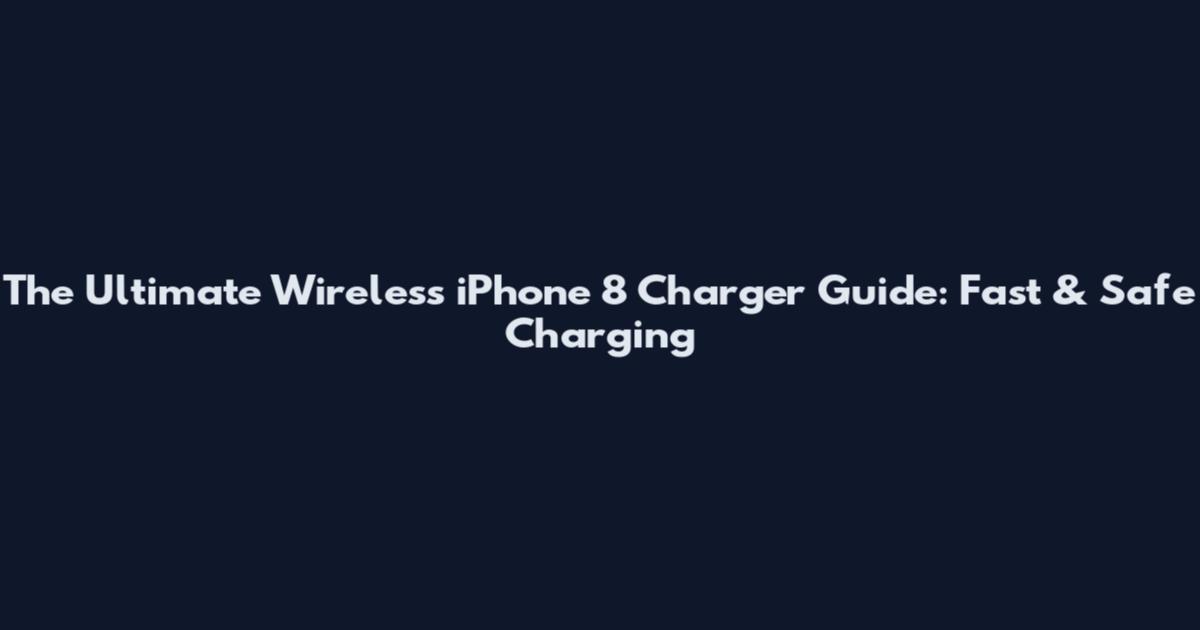 The Ultimate Wireless iPhone 8 Charger Guide: Fast & Safe Charging